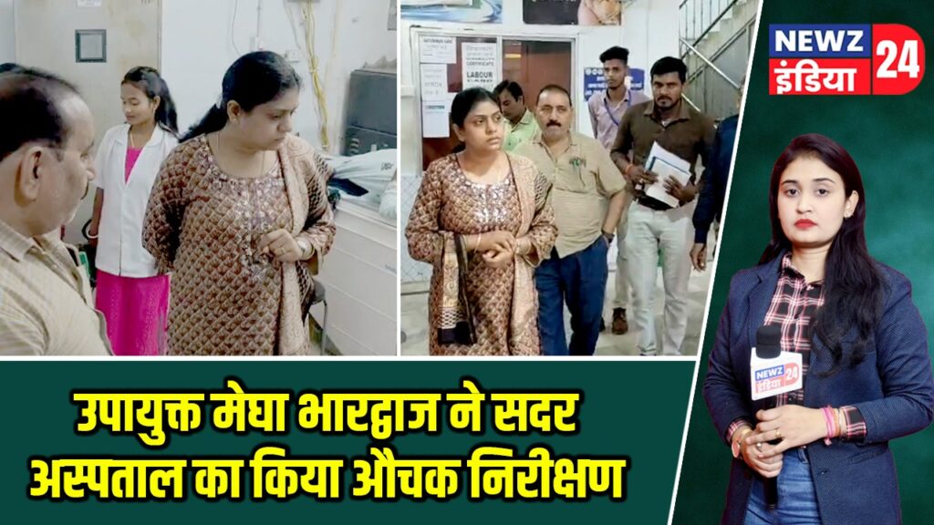 उपायुक्त मेघा भारद्वाज ने सदर अस्पताल का किया औचक निरीक्षण |