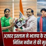 अज़हर इस्लाम ने भाजपा के राष्ट्रीय अध्यक्ष नितिन नवीन से की मुलाकात