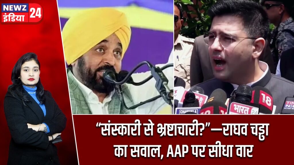 “संस्कारी से भ्रष्टाचारी?”—राघव चड्ढा का सवाल, AAP पर सीधा वार