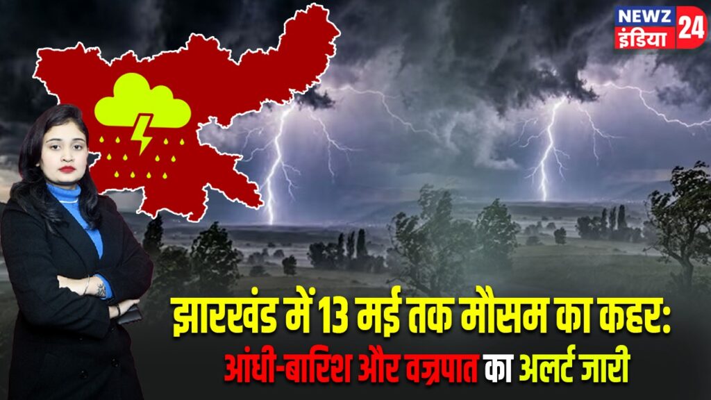 झारखंड में 13 मई तक मौसम का कहर: आंधी-बारिश और वज्रपात का अलर्ट जारी