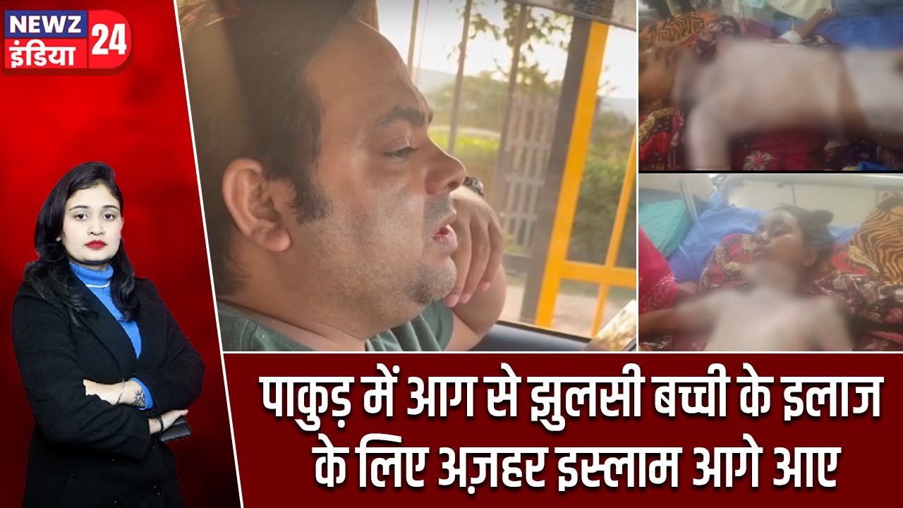 पाकुड़ में आग से झुलसी बच्ची के इलाज के लिए अज़हर इस्लाम आगे आए