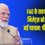 FAO के सहयोग से मिलेट्स को मिली नई पहचान: पीएम मोदी