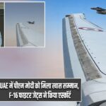 UAE में पीएम मोदी को मिला खास सम्मान, F-16 फाइटर जेट्स ने किया एस्कॉर्ट