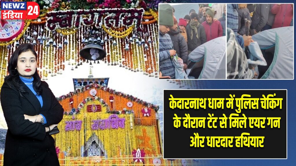 केदारनाथ धाम में पुलिस चेकिंग के दौरान टेंट से मिले एयर गन और धारदार हथियार