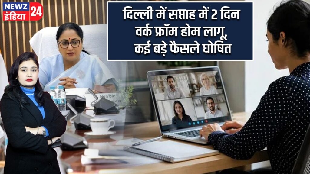 दिल्ली में सप्ताह में 2 दिन वर्क फ्रॉम होम लागू, कई बड़े फैसले घोषित