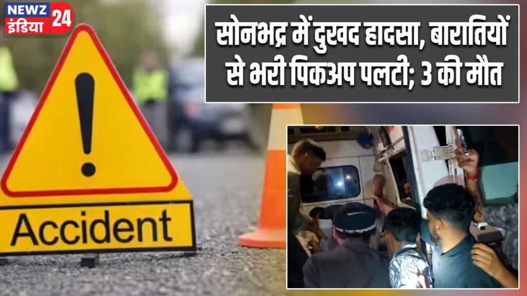 सोनभद्र में दुखद हादसा, बारातियों से भरी पिकअप पलटी; 3 की मौत