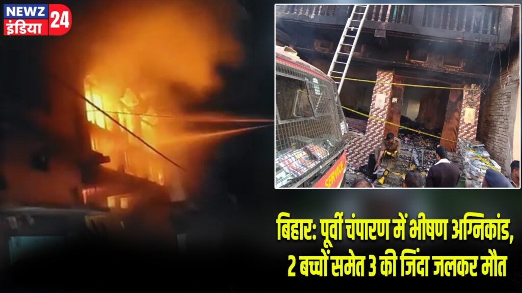 बिहार: पूर्वी चंपारण में भीषण अग्निकांड, 2 बच्चों समेत 3 की जिंदा जलकर मौत