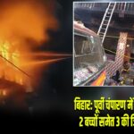 बिहार: पूर्वी चंपारण में भीषण अग्निकांड, 2 बच्चों समेत 3 की जिंदा जलकर मौत