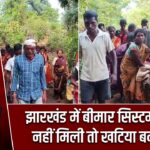झारखंड में बीमार सिस्टम! एंबुलेंस नहीं मिली तो खटिया बनी सहारा