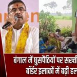 बंगाल में घुसपैठियों पर सख्ती का दावा, बॉर्डर इलाकों में बढ़ी हलचल