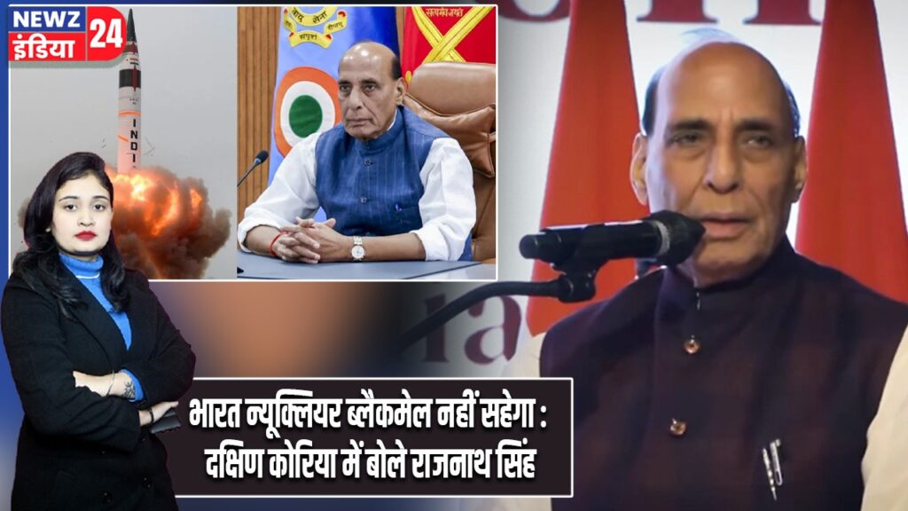 भारत न्यूक्लियर ब्लैकमेल नहीं सहेगा : दक्षिण कोरिया में बोले राजनाथ सिंह