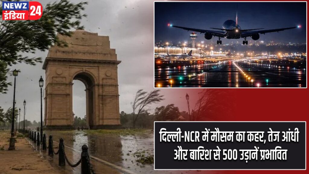 दिल्ली-NCR में मौसम का कहर, तेज आंधी और बारिश से 500 उड़ानें प्रभावित