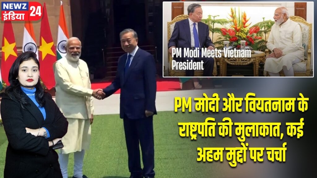 PM मोदी और वियतनाम के राष्ट्रपति की मुलाकात, कई अहम मुद्दों पर चर्चा