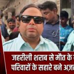जहरीली शराब से मौत के बाद पीड़ित परिवारों के सहारे बने अज़हर इस्लाम