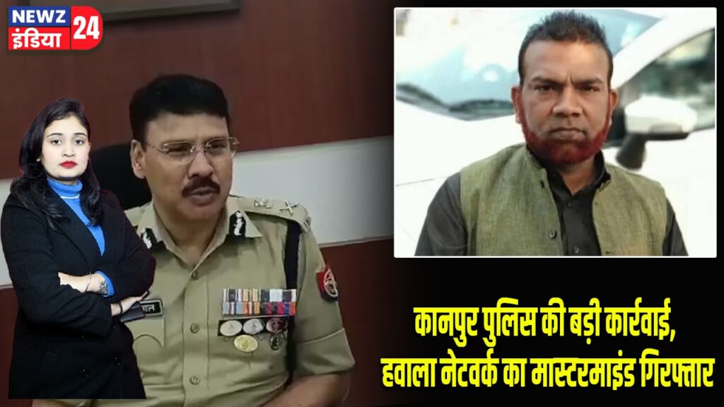 कानपुर पुलिस की बड़ी कार्रवाई, हवाला नेटवर्क का मास्टरमाइंड गिरफ्तार