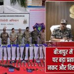 बीजापुर में नक्सलियों पर बड़ा प्रहार, 65 लाख नकद और विस्फोटक बरामद