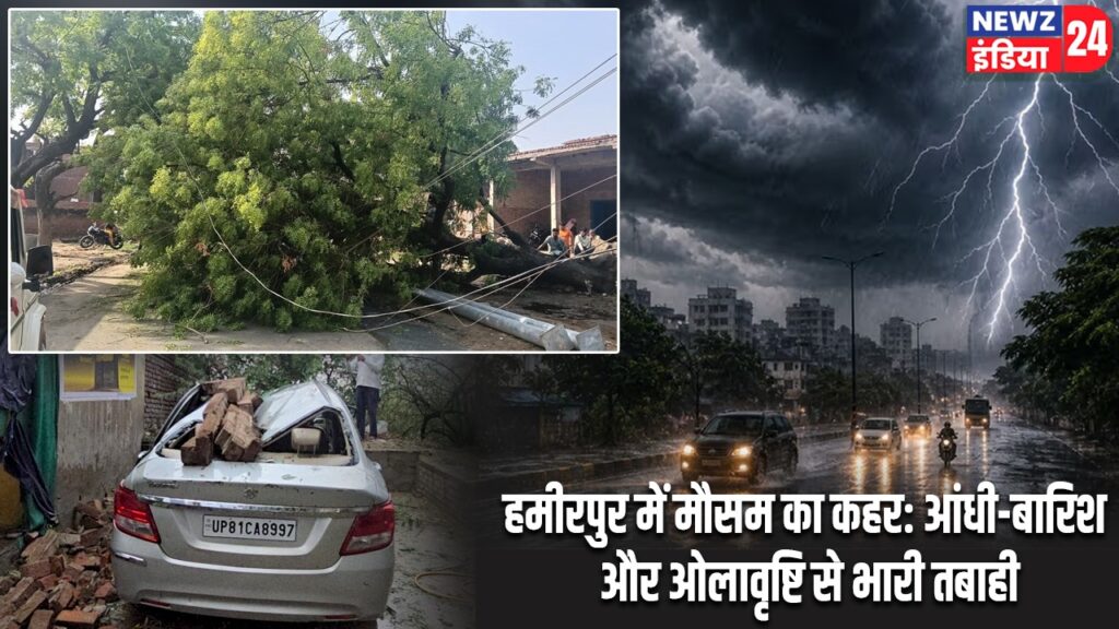 हमीरपुर में मौसम का कहर: आंधी-बारिश और ओलावृष्टि से भारी तबाही
