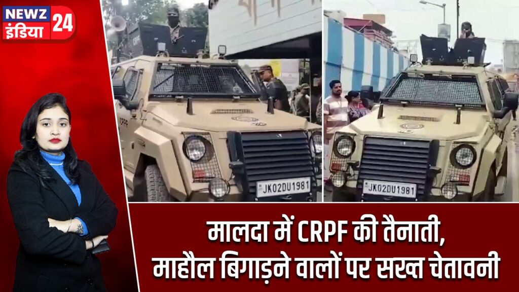 मालदा में CRPF की तैनाती, माहौल बिगाड़ने वालों पर सख्त चेतावनी