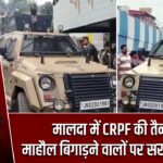 मालदा में CRPF की तैनाती, माहौल बिगाड़ने वालों पर सख्त चेतावनी