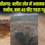 छत्तीसगढ़: बलौदा खेत में अचानक धंसी जमीन, बना 40 फीट गहरा गड्ढा