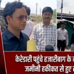 केरेडारी पहुंचे हजारीबाग के नए डीसी, जमीनी हकीकत से हुए रूबरू