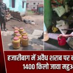 हजारीबाग में अवैध शराब पर बड़ी कार्रवाई, 1400 किलो जावा महुआ नष्ट