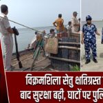 विक्रमशिला सेतु क्षतिग्रस्त होने के बाद सुरक्षा बढ़ी, घाटों पर पुलिस तैनात