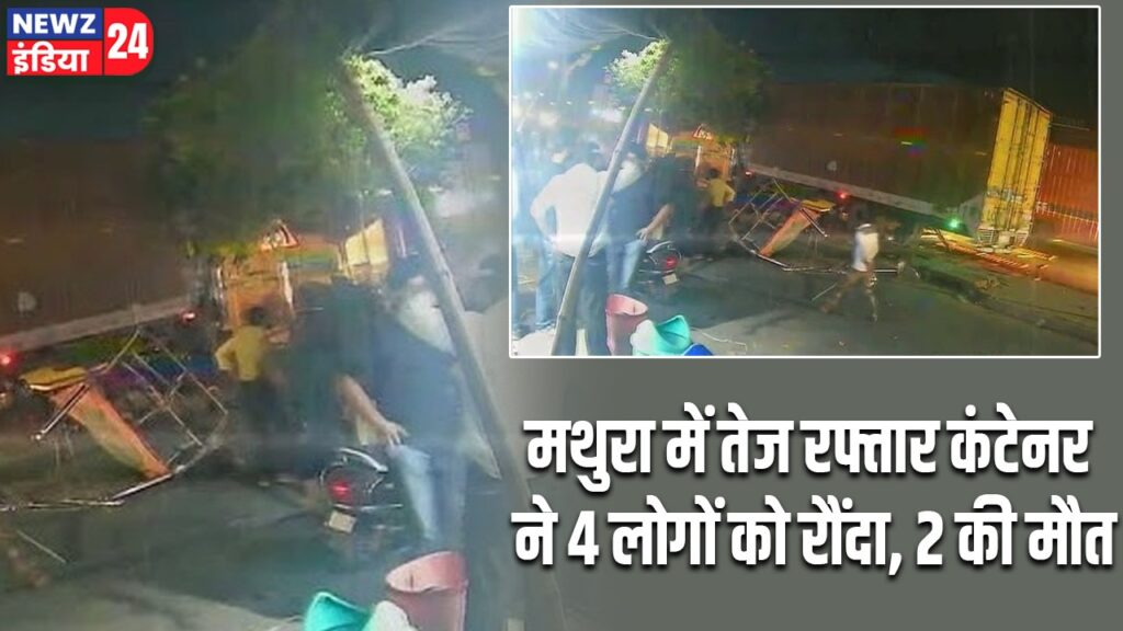 मथुरा में तेज रफ्तार कंटेनर ने 4 लोगों को रौंदा, 2 की मौत