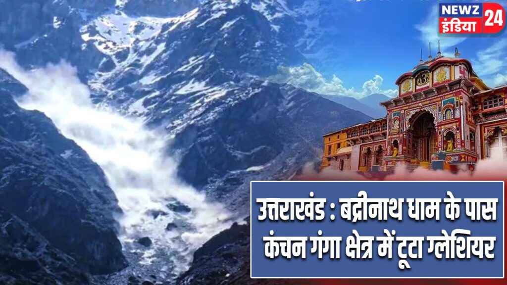उत्तराखंड : बद्रीनाथ धाम के पास कंचन गंगा क्षेत्र में टूटा ग्लेशियर