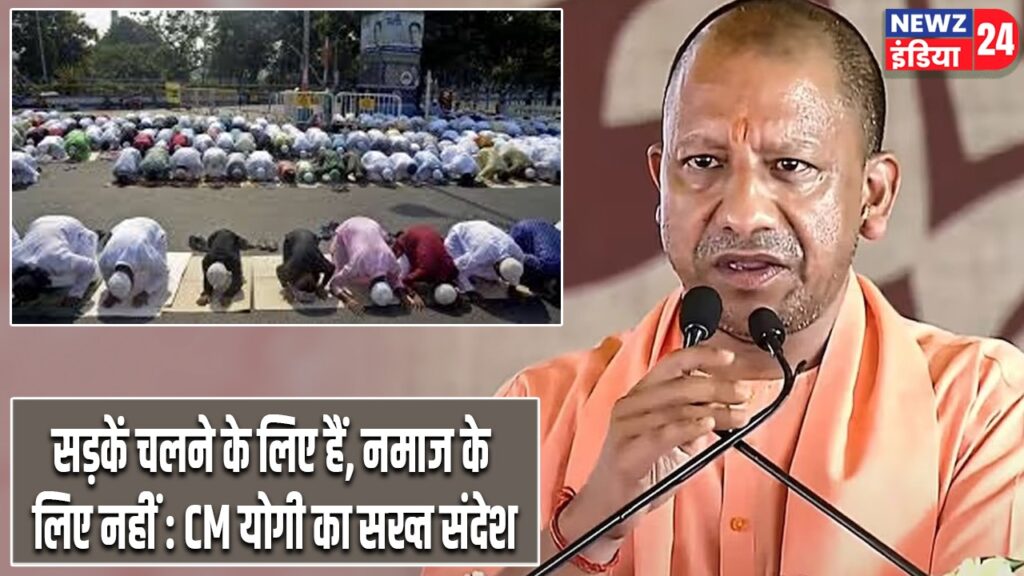 सड़कें चलने के लिए हैं, नमाज के लिए नहीं : CM योगी का सख्त संदेश