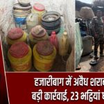 हजारीबाग में अवैध शराब पर बड़ी कार्रवाई, 23 भट्ठियां ध्वस्त