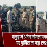 पाकुड़ में अवैध कोयला कारोबार पर पुलिस का बड़ा एक्शन