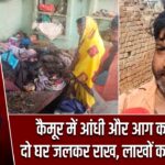 कैमूर में आंधी और आग का कहर, दो घर जलकर राख, लाखों का नुकसान