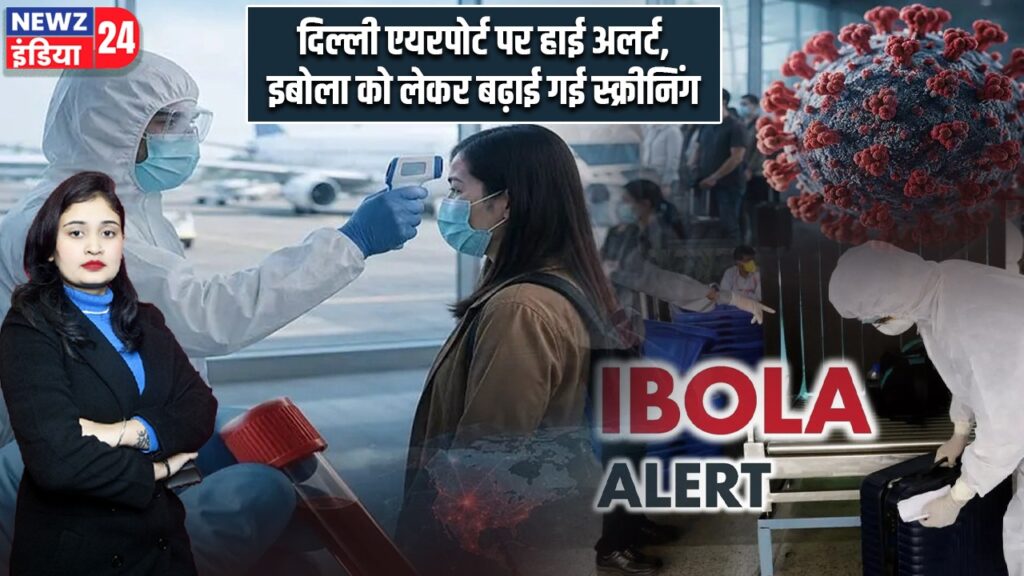 दिल्ली एयरपोर्ट पर हाई अलर्ट, इबोला को लेकर बढ़ाई गई स्क्रीनिंग