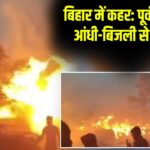 बिहार में कहर: पूर्वी चंपारण में आंधी-बिजली से 6 की मौत |