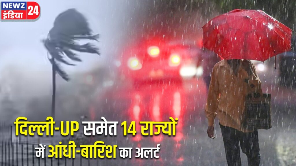 दिल्ली-UP समेत 14 राज्यों में आंधी-बारिश का अलर्ट |