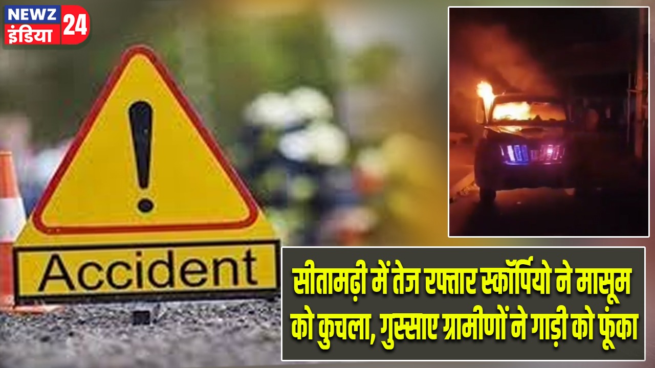 सीतामढ़ी में तेज रफ्तार स्कॉर्पियो ने मासूम को कुचला, गुस्साए ग्रामीणों ने गाड़ी को फूंका |