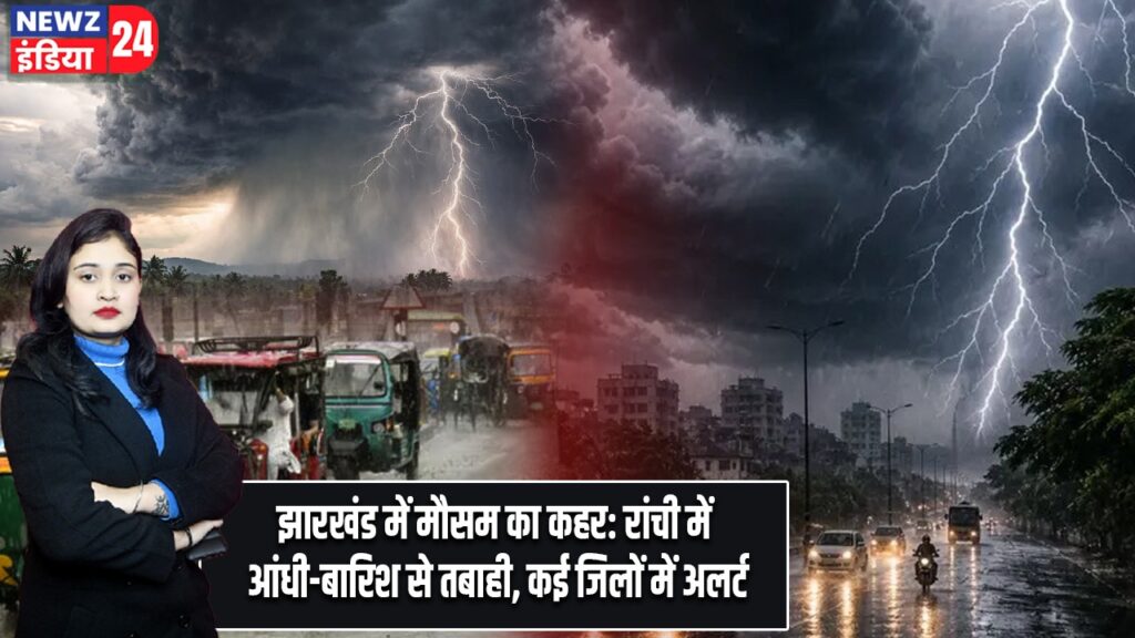 झारखंड में मौसम का कहर: रांची में आंधी-बारिश से तबाही, कई जिलों में अलर्ट |