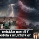 झारखंड में मौसम का कहर: रांची में आंधी-बारिश से तबाही, कई जिलों में अलर्ट |