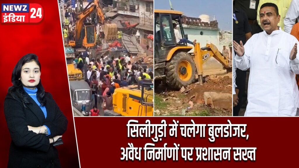सिलीगुड़ी में चलेगा बुलडोजर, अवैध निर्माणों पर प्रशासन सख्त |