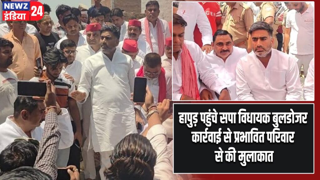 हापुड़ पहुंचे सपा विधायक बुलडोजर कार्रवाई से प्रभावित परिवार से की मुलाकात |