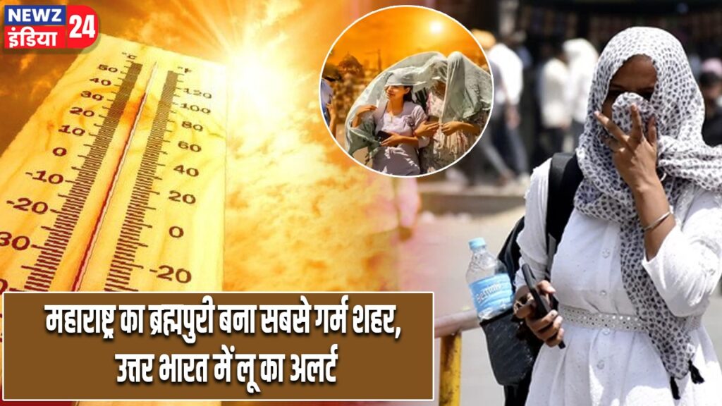 महाराष्ट्र का ब्रह्मपुरी बना सबसे गर्म शहर, उत्तर भारत में लू का अलर्ट |