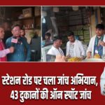 स्टेशन रोड पर चला जांच अभियान, 43 दुकानों की ऑन स्पॉट जांच।