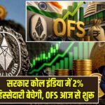 सरकार कोल इंडिया में 2% हिस्सेदारी बेचेगी, OFS आज से शुरू |