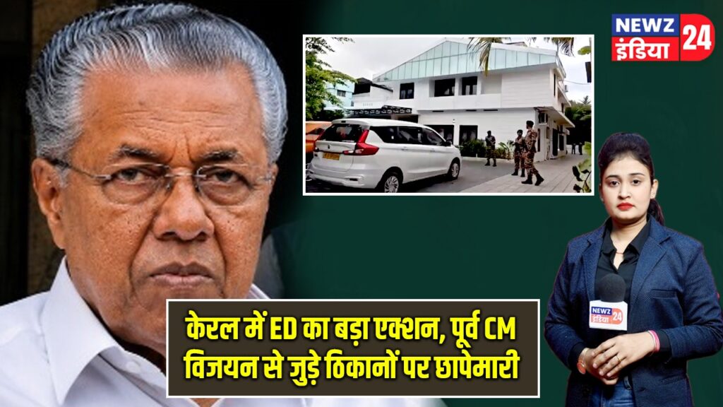 केरल में ED का बड़ा एक्शन, पूर्व CM विजयन से जुड़े ठिकानों पर छापेमारी |