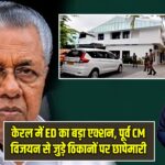 केरल में ED का बड़ा एक्शन, पूर्व CM विजयन से जुड़े ठिकानों पर छापेमारी |