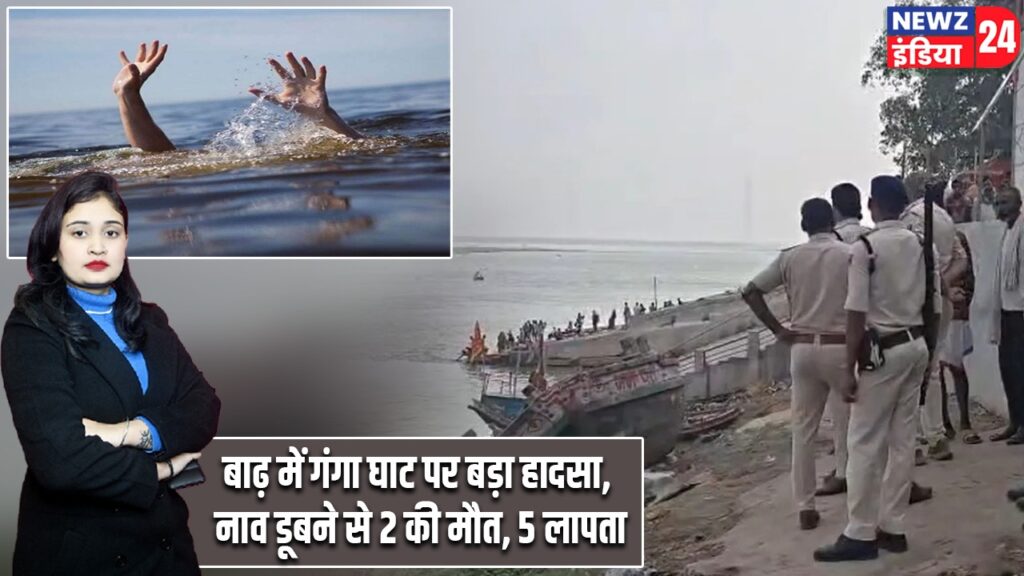 बाढ़ में गंगा घाट पर बड़ा हादसा, नाव डूबने से 2 की मौत, 5 लापता |