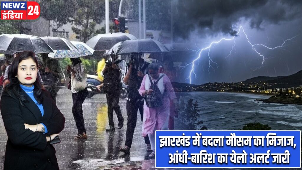 झारखंड में बदला मौसम का मिजाज, आंधी-बारिश का येलो अलर्ट जारी |