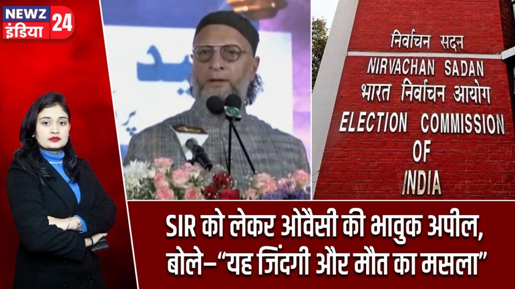 SIR को लेकर ओवैसी की भावुक अपील, बोले–“यह जिंदगी और मौत का मसला” |