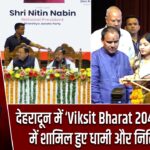 देहरादून में ‘Viksit Bharat 2047’ कॉन्क्लेव में शामिल हुए धामी और नितिन नवीन |